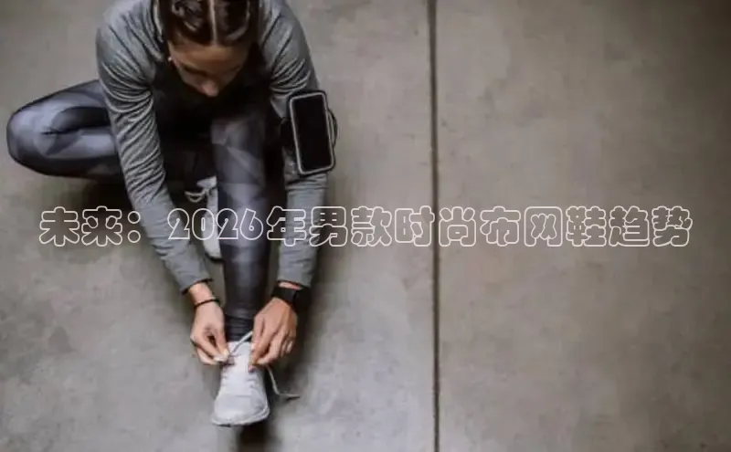 未来：2026年男款时尚布网鞋趋势